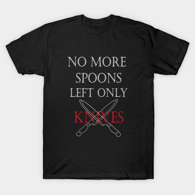 No More Spoons Left Only Knives T-Shirt by kirayuwi